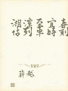 湘潭至宜春火车站列车时刻表