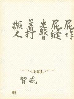撅着光屁屁被主人打臀缝作文 撅着光屁屁被主人打臀缝作文