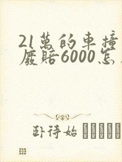 21万的车撞报废赔6000怎么算
