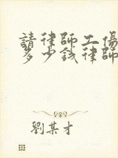 请律师工伤一般多少钱律师收费标准