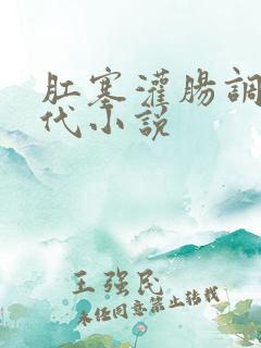 肛塞灌肠调教古代小说 肛塞灌肠调教古代小说