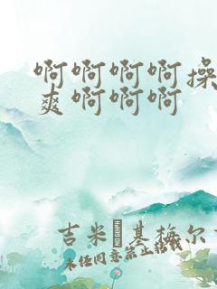 啊啊啊啊操我好爽啊啊啊