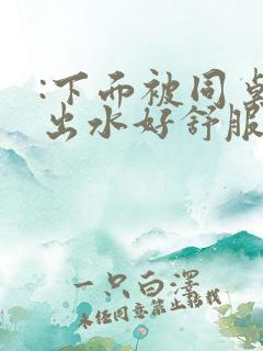 :下面被同桌摸出水好舒服啊