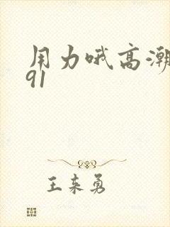 用力哦高潮喷了91