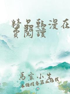精品韩漫在线免费阅读 精品韩漫在线免费阅读