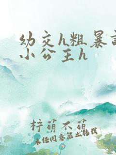 幼交h粗暴调教小公主h