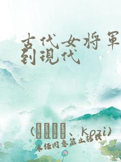 古代女将军穿越到现代