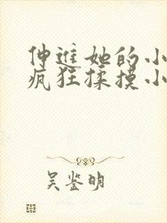 伸进她的小内裤疯狂揉摸小说 伸进她的小内裤疯狂揉摸小说