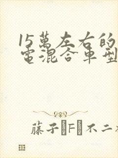 15万左右的油电混合车型推荐