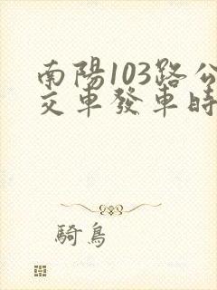 南阳103路公交车发车时间表查询