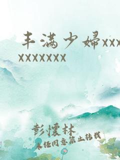 丰满少妇xxxxxxxxxx