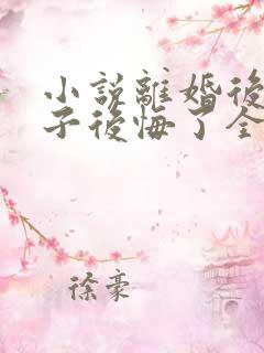 小说离婚后,妻子后悔了全文阅读