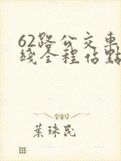 62路公交车路线全程站点查询 62路公交车路线全程站点查询