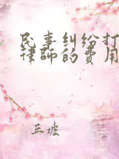 民事纠纷打官司律师的费用是多少 民事纠纷打官司律师的费用是多少