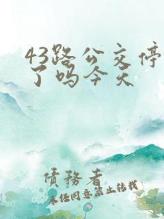 43路公交停运了吗今天