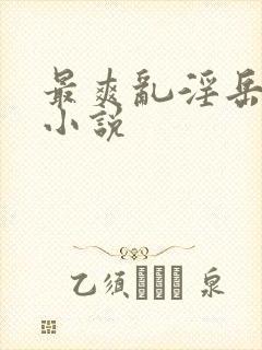 最爽乱淫岳合集小说 最爽乱淫岳合集小说