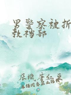 男警察被折磨调教裆部