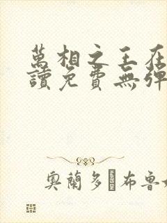 万相之王在线阅读免费无弹窗