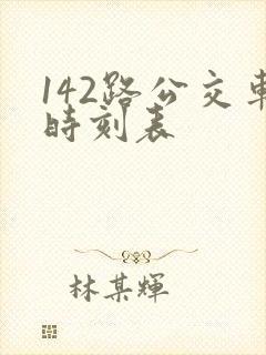142路公交车时刻表 142路公交车时刻表