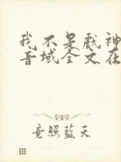 我不是戏神三九音域全文在线阅读