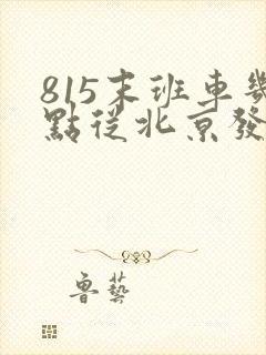 815末班车几点从北京发车啊