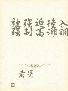 被强迫后入灌精强制高潮调教 被强迫后入灌精强制高潮调教