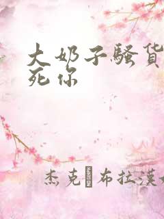 大奶子骚货 操死你