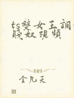 ts双女王调教贱奴视频 ts双女王调教贱奴视频