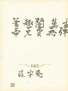 笔趣阁 万古神帝免费无弹窗阅读