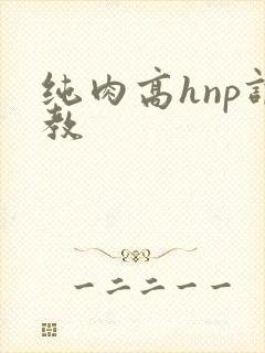 纯肉高hnp调教 纯肉高hnp调教