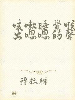 咳嗽睡觉喉咙发出嗯嗯的声音 咳嗽睡觉喉咙发出嗯嗯的声音