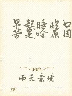 早起睡醒口干口苦是啥原因