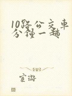 10路公交车几分钟一趟