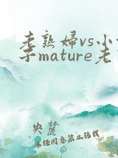 老熟妇vs小伙子mature老熟女