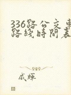 336路公交车路线时间表详细 336路公交车路线时间表详细