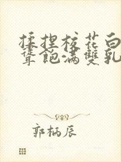 揉捏校花白嫩高耸饱满双乳小说 揉捏校花白嫩高耸饱满双乳小说