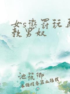 女s惩罚玩弄调教男奴 女s惩罚玩弄调教男奴