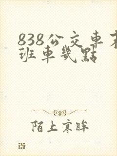 838公交车末班车几点
