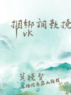 捆绑调教挠脚心丨vk