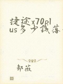 捷途x70plus多少钱落地价