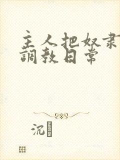 主人把奴隶母狗调教日常