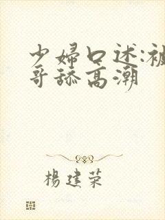 少妇口述:被哥哥舔高潮