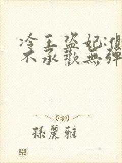 冷王盗妃:侧妃不承欢无弹窗免费阅读 冷王盗妃:侧妃不承欢无弹窗免费阅读