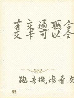 有交通联合的公交卡可以全国通用吗 有交通联合的公交卡可以全国通用吗