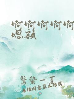 啊啊啊啊啊嗯嗯嗯额