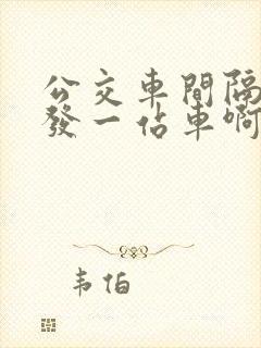 公交车间隔多久发一站车啊