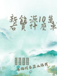 新能源10万左右买什么车
