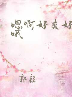 嗯啊好爽好舒服哦