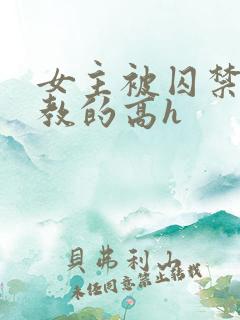 女主被囚禁后调教的高h 女主被囚禁后调教的高h