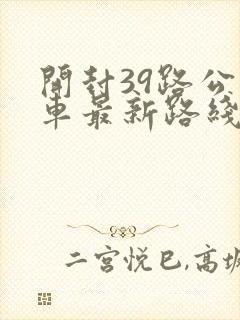 开封39路公交车最新路线和时间